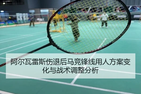 阿尔瓦雷斯伤退后马竞锋线用人方案变化与战术调整分析