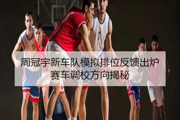 周冠宇新车队模拟排位反馈出炉 赛车调校方向揭秘